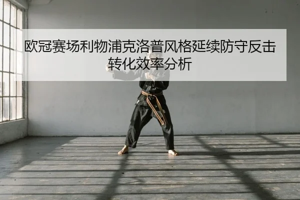 欧冠赛场利物浦克洛普风格延续防守反击转化效率分析
